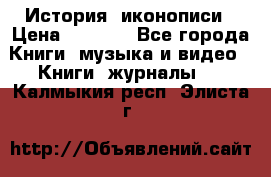 История  иконописи › Цена ­ 1 500 - Все города Книги, музыка и видео » Книги, журналы   . Калмыкия респ.,Элиста г.